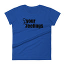 Fuck Your Feelings Ladies T Shirt